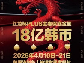 【WPT扑克】18亿韩元舞台已就绪,你的红龙杯PLUS之旅从这里开始!线上卫星赛3月7日开打!