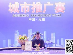 【WPT扑克】HSPC城市推广赛无锡站赛事圆满结束!鲍勇厚积薄发勇夺主赛冠军奖杯!解锁新成就!下一站苏州见!