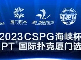 【WPT扑克】在线选拔丨跟着赛事去旅行!2023CSPG海峡杯®暨TJPT®国际扑克厦门选拔赛在线选拔现已开启!