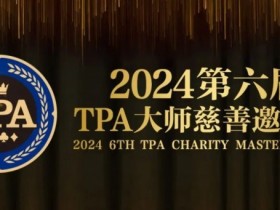 【WPT扑克】赛事信息丨2024第六届TPA大师慈善邀请赛详细赛程赛制发布