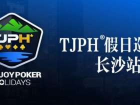【WPT扑克】赛事信息丨全新模式开启!TJPH®假日巡游赛-长沙站赛程发布